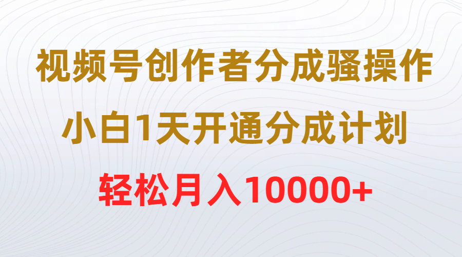 视频号创作者分成骚操作，小白1天开通分成计划，轻松月入10000+ - 学咖网-学咖网