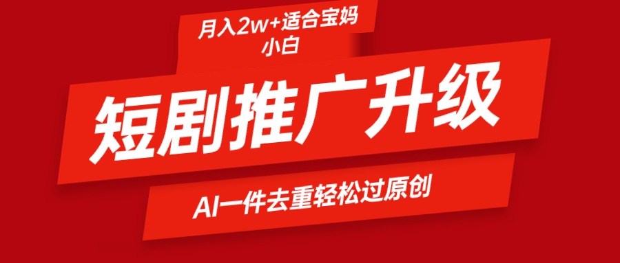 短剧推广升级新玩法，AI一键二创去重，轻松月入2w+ - 学咖网-学咖网