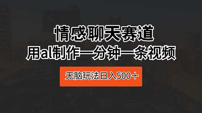 情感聊天赛道 用al制作一分钟一条视频 无脑玩法日入500＋ - 学咖网-学咖网