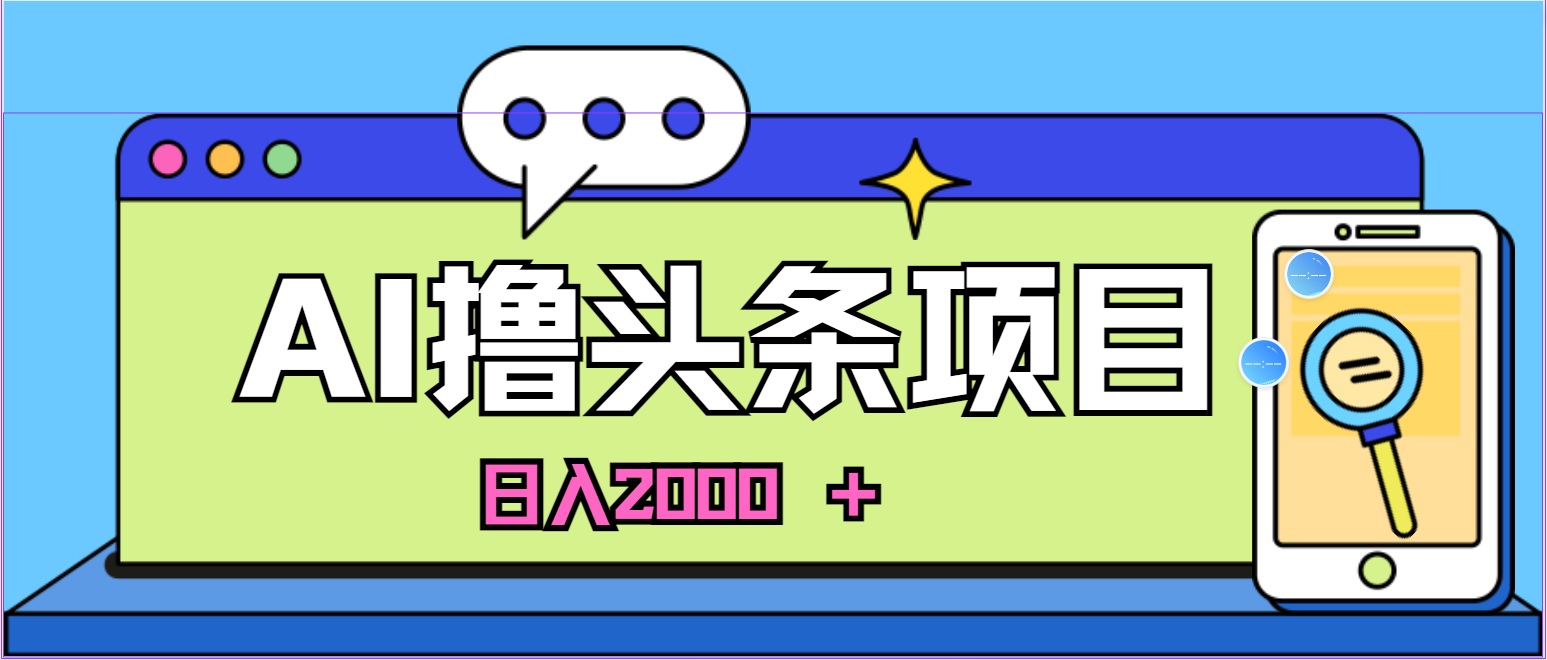 蓝海项目，AI撸头条，当天起号，第二天见收益，小白可做，日入2000＋ - 学咖网-学咖网