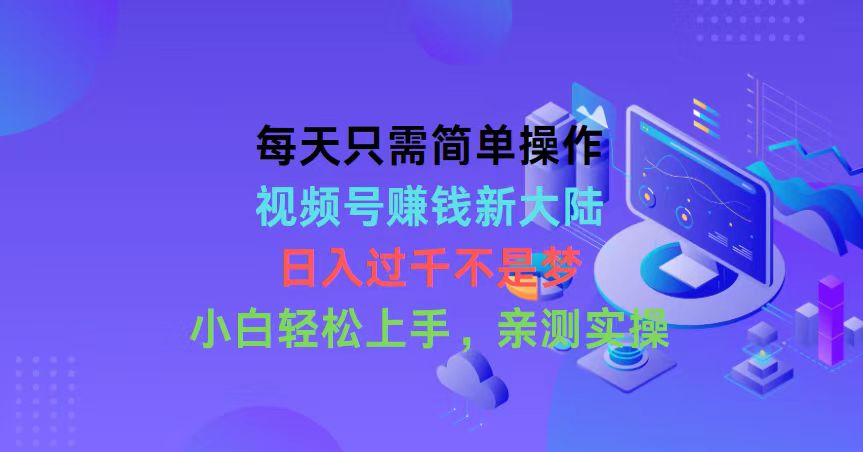 每天只需简单操作，视频号赚钱新大陆，日入过千不是梦，小白轻松上手 - 学咖网-学咖网