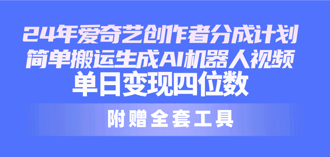 24最新爱奇艺创作者分成计划，简单搬运生成AI机器人视频，单日变现四位数 - 学咖网-学咖网