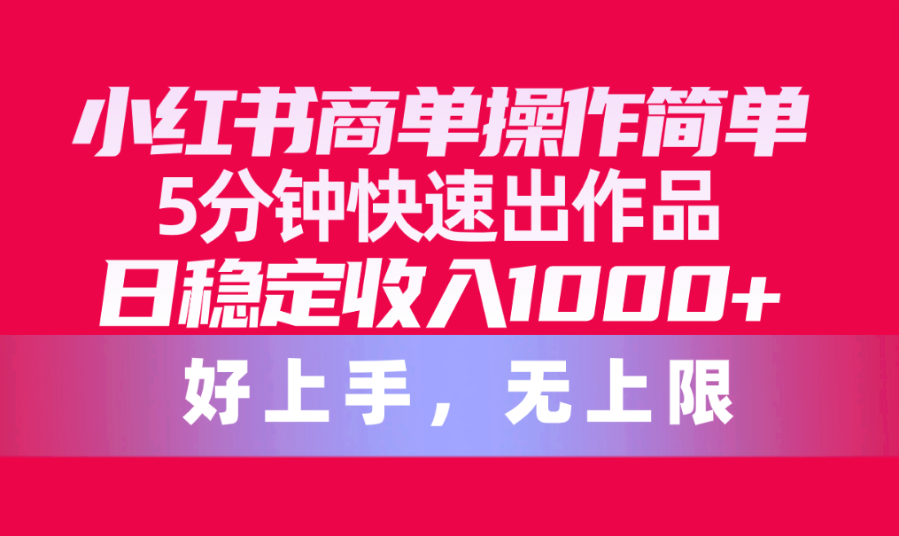 小红书商单操作简单，5分钟快速出作品，日稳定收入1000+，无上限 - 学咖网-学咖网