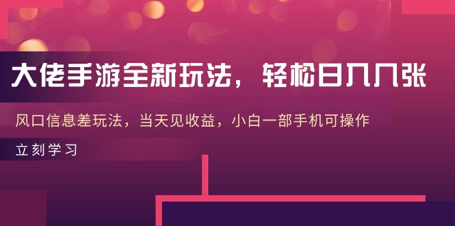 大佬手游全新玩法，轻松日入几张，风口信息差玩法，当天见收益 - 学咖网-学咖网