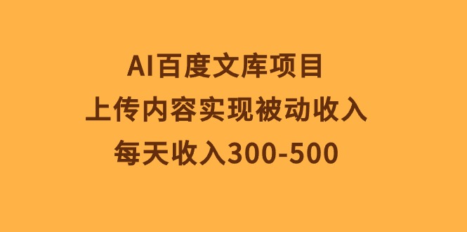 AI百度文库项目，上传内容实现被动收入，每天收入300-500 - 学咖网-学咖网