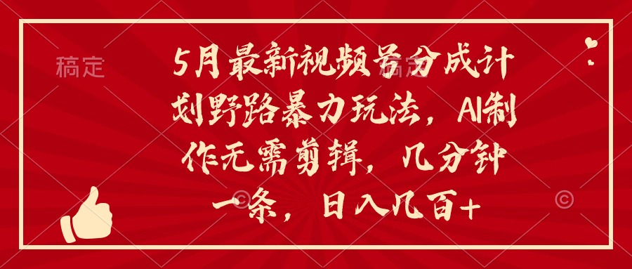 5月最新视频号分成计划野路暴力玩法，ai制作，无需剪辑。几分钟一条，日入几百 - 学咖网-学咖网