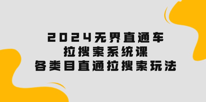 2024无界直通车·拉搜索系统课：各类目直通车 拉搜索玩法！ - 学咖网-学咖网