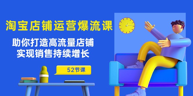 淘宝店铺运营爆流课：助你打造高流量店铺，实现销售持续增长（52节课） - 学咖网-学咖网