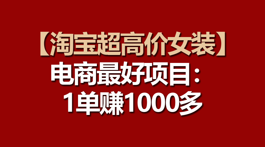 【淘宝超高价女装】电商最好项目：一单赚1000多 - 学咖网-学咖网