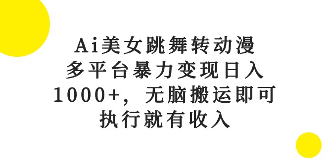 Ai美女跳舞转动漫，多平台暴力变现日入1000+，无脑搬运即可，执行就有收入 - 学咖网-学咖网