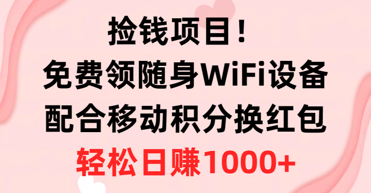 捡钱项目！免费领随身WiFi设备+移动积分换红包，有手就行，轻松日赚1000+ - 学咖网-学咖网