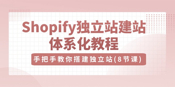 Shopify独立站-建站体系化教程，手把手教你搭建独立站（8节视频课） - 学咖网-学咖网