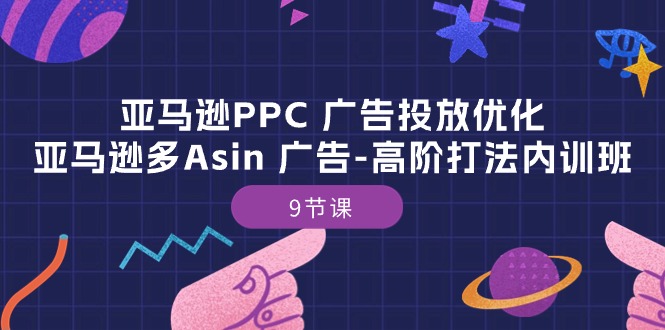 亚马逊PPC 广告投放优化：亚马逊多Asin 广告-高阶打法内训班-9节课 - 学咖网-学咖网