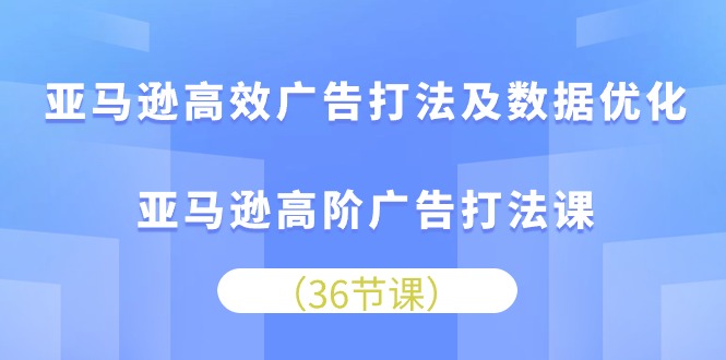 亚马逊高效广告打法及数据优化，亚马逊高阶广告打法课 - 学咖网-学咖网