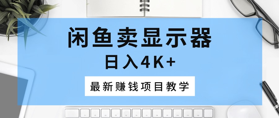 闲鱼卖显示器，日入4K+，最新赚钱项目教学 - 学咖网-学咖网