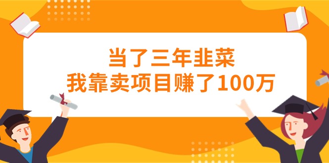 当了三年韭菜我靠卖项目赚了100万 - 学咖网-学咖网