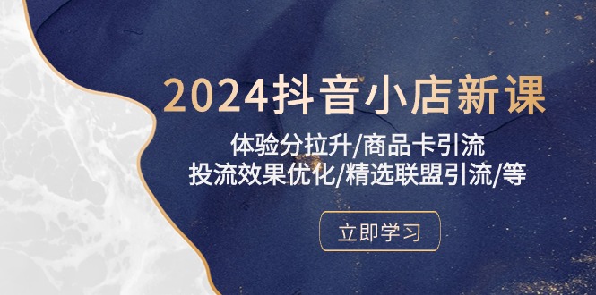 2024抖音小店新课，体验分拉升/商品卡引流/投流效果优化/精选联盟引流/等 - 学咖网-学咖网