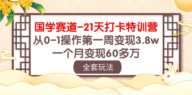 国学 赛道-21天打卡特训营：从0-1操作第一周变现3.8w，一个月变现60多万 - 学咖网-学咖网