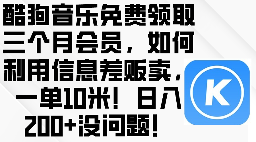 酷狗音乐免费领取三个月会员，利用信息差贩卖，一单10米！日入200+没问题 - 学咖网-学咖网