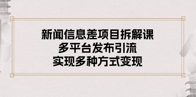 新闻信息差项目拆解课：多平台发布引流，实现多种方式变现 - 学咖网-学咖网