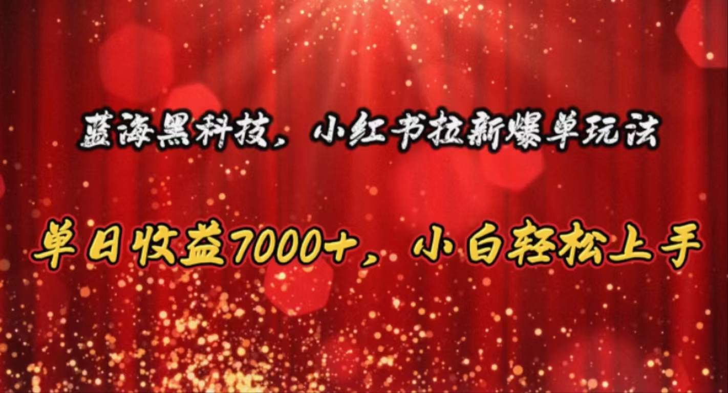 蓝海黑科技，小红书拉新爆单玩法，单日收益7000+，小白轻松上手 - 学咖网-学咖网