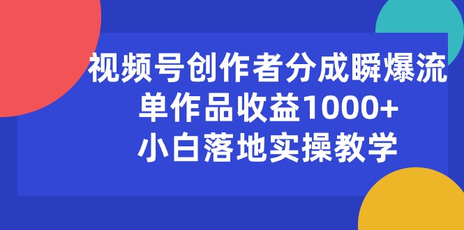 视频号创作者分成瞬爆流，单作品收益1000+，小白落地实操教学 - 学咖网-学咖网