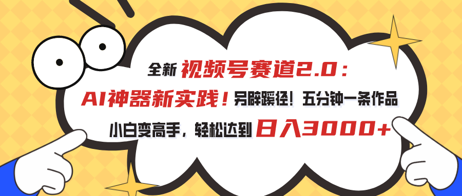 视频号赛道2.0：AI神器新实践！另辟蹊径！五分钟一条作品，小白变高手，轻松达到日入3000+ - 学咖网-学咖网