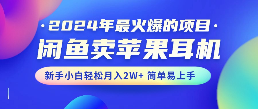 2024年最火爆的项目，闲鱼卖苹果耳机，新手小白轻松月入2W+简单易上手 - 学咖网-学咖网