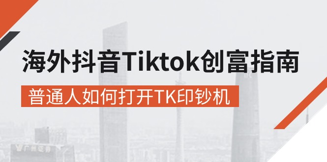 海外抖音-Tiktok 创富指南，普通人如何打开TK印钞机 - 学咖网-学咖网