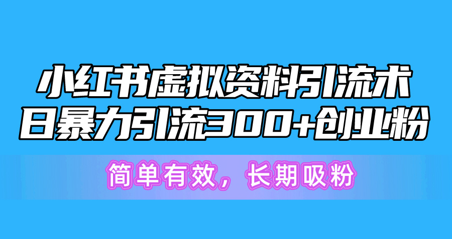 小红书虚拟资料引流术，日暴力引流300+创业粉，简单有效，长期吸粉 - 学咖网-学咖网