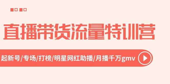 直播带货流量特训营，起新号-专场-打榜-明星网红助播 月播千万gmv（52节） - 学咖网-学咖网