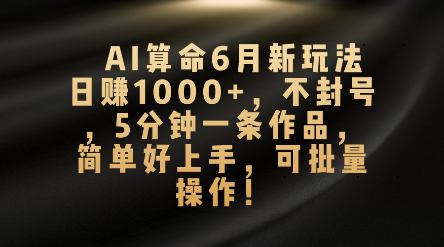 AI算命6月新玩法，日赚1000+，不封号，5分钟一条作品，简单好上手，可批量操作 - 学咖网-学咖网