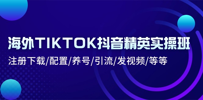 海外TIKTOK抖音精英实操班：注册下载/配置/养号/引流/发视频/等等 - 学咖网-学咖网