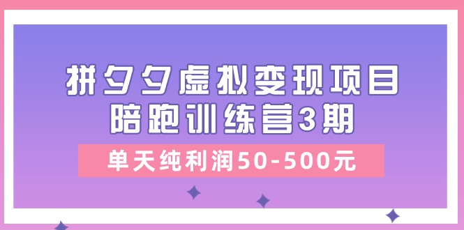 某收费培训《拼夕夕虚拟变现项目陪跑训练营3期》单天纯利润50-500元 - 学咖网-学咖网