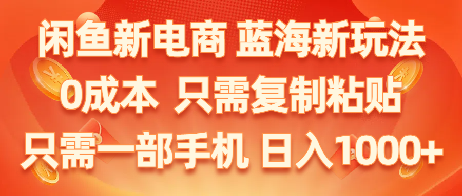 闲鱼新电商,蓝海新玩法,0成本,只需复制粘贴,小白轻松上手,只需一部手机，日入1000+ - 学咖网-学咖网