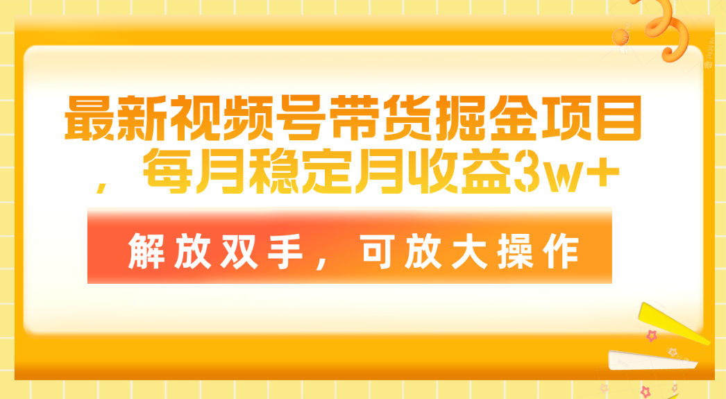 最新视频号带货掘金项目，每月稳定月收益3w+，解放双手，可放大操作 - 学咖网-学咖网