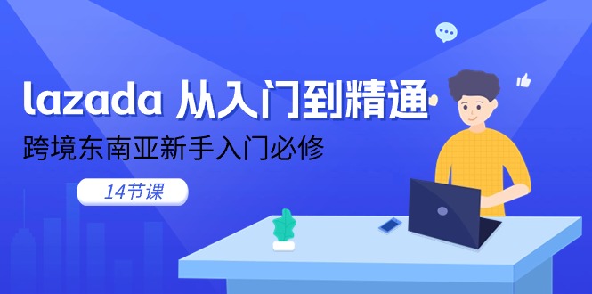 lazada 从入门到精通，跨境东南亚新手入门必修（14节课） - 学咖网-学咖网