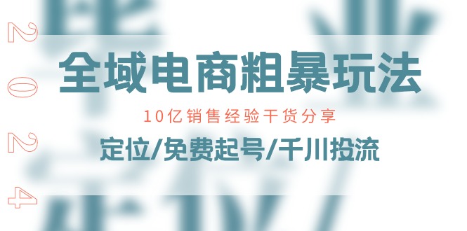 全域电商-粗暴玩法课：10亿销售经验干货分享！定位/免费起号/千川投流 - 学咖网-学咖网