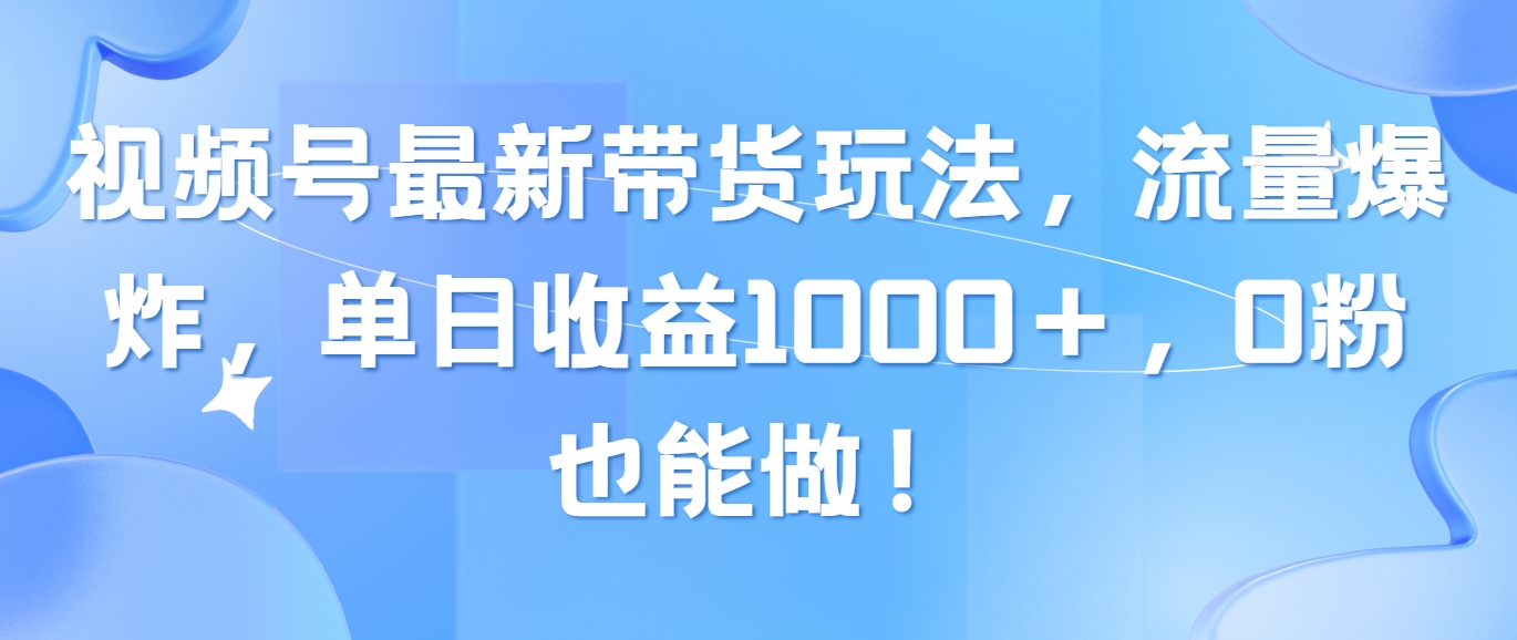 视频号最新带货玩法，流量爆炸，单日收益1000＋，0粉也能做！ - 学咖网-学咖网