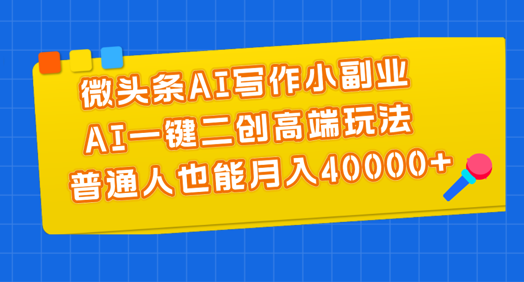 微头条AI写作小副业，AI一键二创高端玩法 普通人也能月入40000+ - 学咖网-学咖网