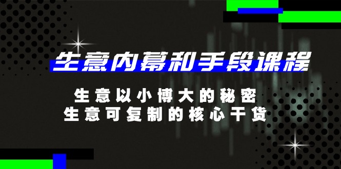 生意 内幕和手段课程，生意以小博大的秘密，生意可复制的核心干货-20节 - 学咖网-学咖网