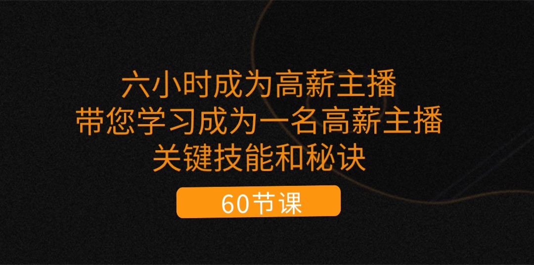 六小时成为-高薪主播：带您学习成为一名高薪主播的关键技能和秘诀（62节） - 学咖网-学咖网