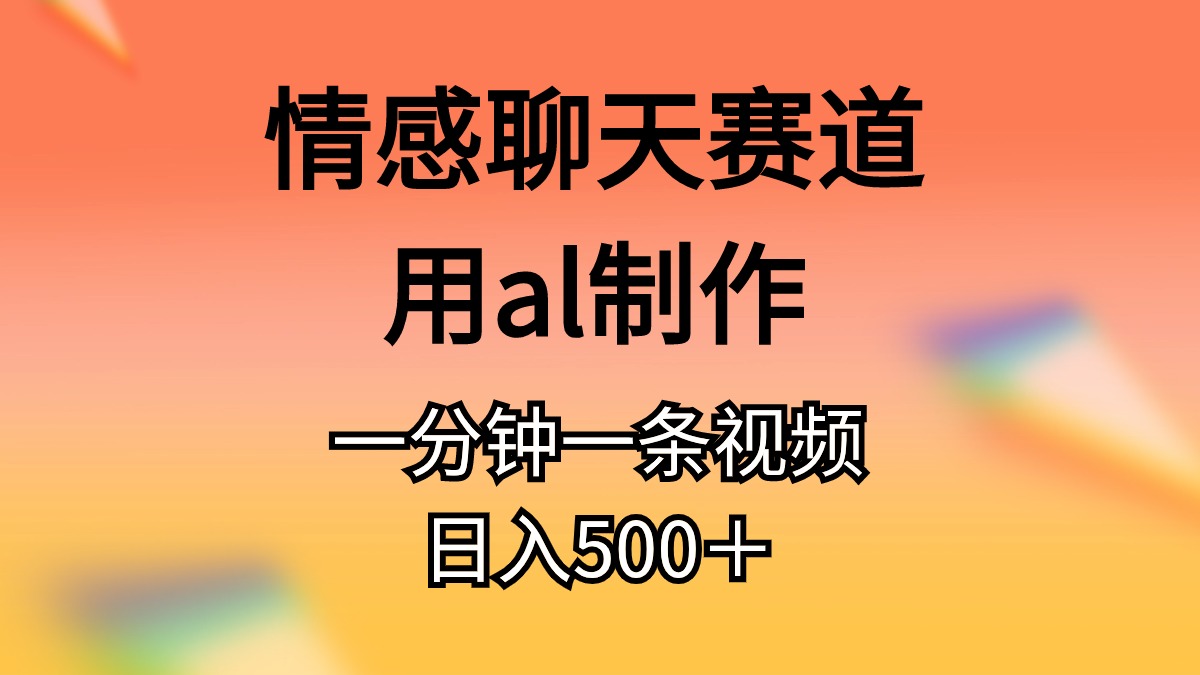 情感聊天赛道用al制作一分钟一条原创视频日入500＋ - 学咖网-学咖网