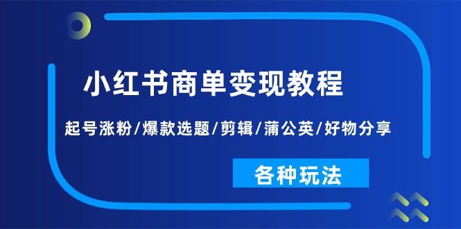 小红书商单变现教程：起号涨粉/爆款选题/剪辑/蒲公英/好物分享/各种玩法 - 学咖网-学咖网