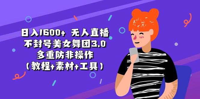 日入1600+ 无人直播不封号美女舞团3.0 多重防非操作（教程+素材+工具） - 学咖网-学咖网