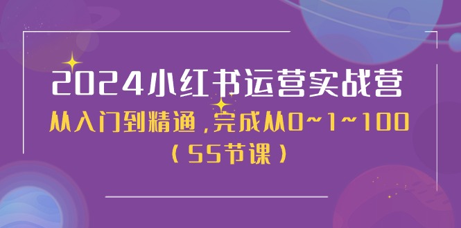 2024小红书运营实战营，从入门到精通，完成从0~1~100（50节课） - 学咖网-学咖网