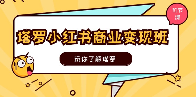 塔罗小红书商业变现实操班，玩你了解塔罗，玩转小红书塔罗变现（10节课 - 学咖网-学咖网