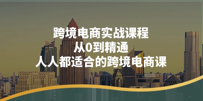 跨境电商实战课程：从0到精通，人人都适合的跨境电商课（14节课） - 学咖网-学咖网