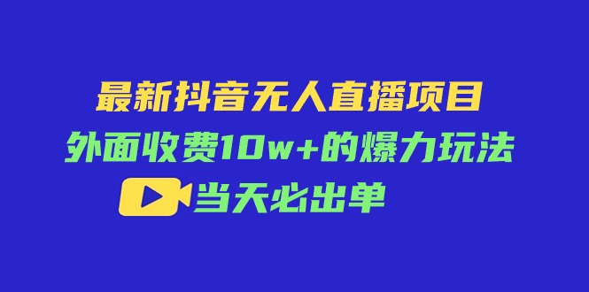 最新抖音无人直播项目，外面收费10w+的爆力玩法，当天必出单 - 学咖网-学咖网