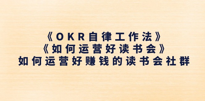 《OKR自律工作法》＋《如何运营好读书会》如何运营好赚钱的读书会社群 - 学咖网-学咖网